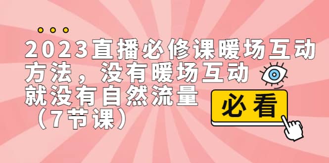 2023直播·必修课暖场互动方法，没有暖场互动，就没有自然流量（7节课）-零点科技