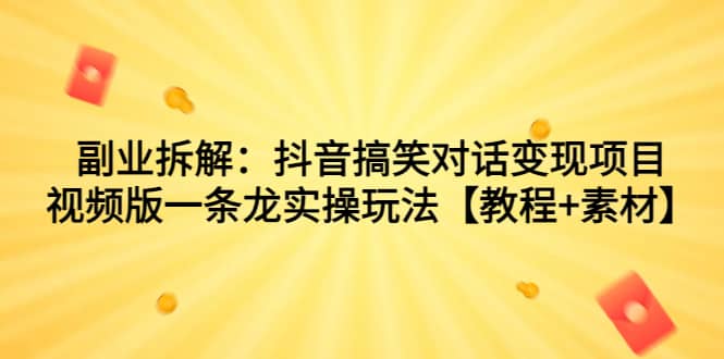 副业拆解：抖音搞笑对话变现项目，视频版一条龙实操玩法【教程+素材】-零点科技