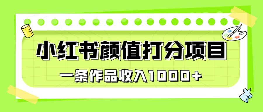 适合0基础小白的小红书颜值打分项目，一条作品收入1000+-零点科技