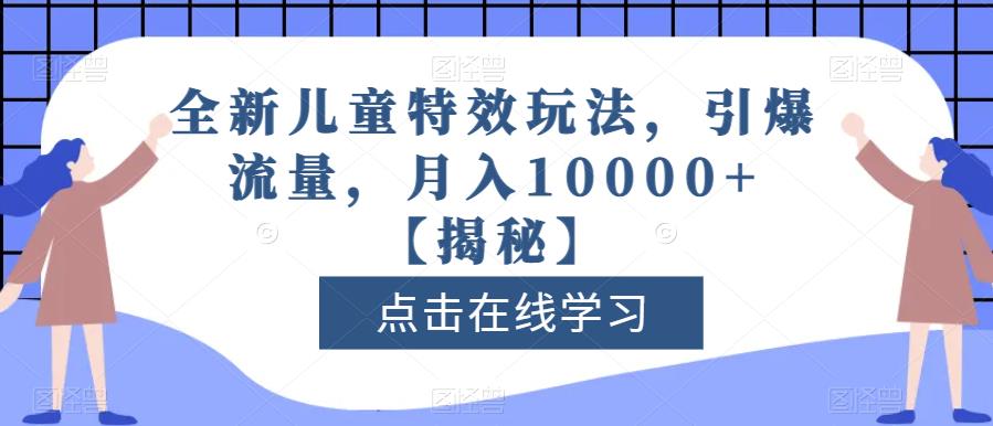 全新儿童特效玩法，引爆流量，月入10000+【揭秘】-零点科技