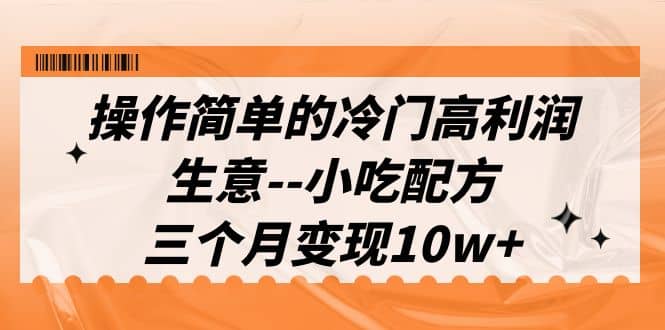 操作简单的冷门高利润生意–小吃配方，三个月变现10w+（教程+配方资料）-零点科技