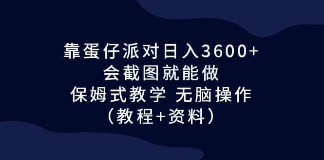 靠蛋仔派对日入3600+，会截图就能做，保姆式教学 无脑操作（教程+资料）-零点科技