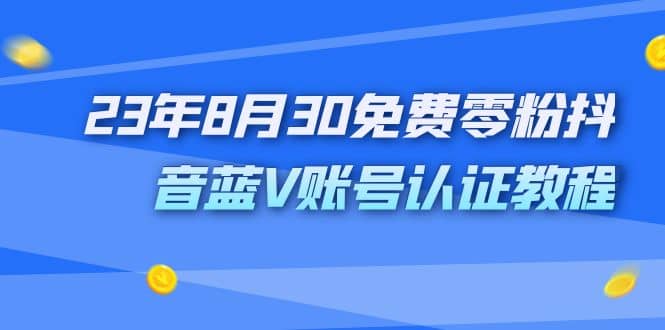 外面收费1980的23年8月30免费零粉抖音蓝V账号认证教程-零点科技