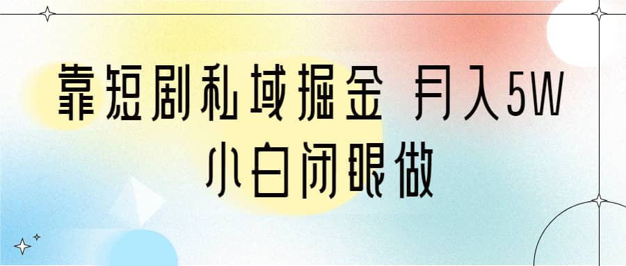 靠短剧私域掘金 月入5W 小白闭眼做（教程+2T资料）-零点科技