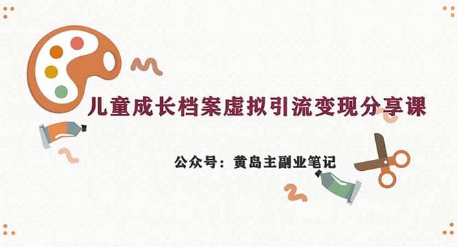 副业拆解：儿童成长档案虚拟资料变现副业，一条龙实操玩法（教程+素材）-零点科技