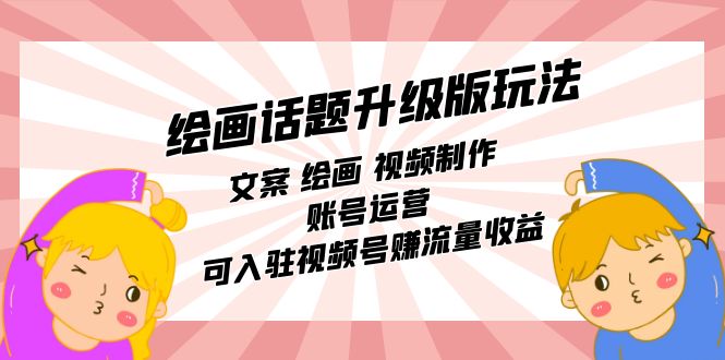 绘画话题升级版玩法：文案 绘画 视频制作 账号运营 可入驻视频号赚流量收益-零点科技