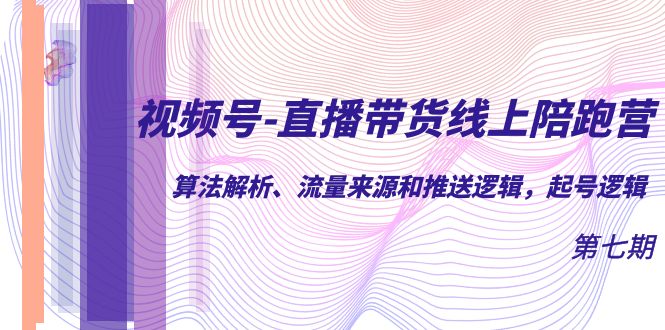 视频号-直播带货线上陪跑营第7期：算法解析、流量来源和推送逻辑，起号逻辑-零点科技