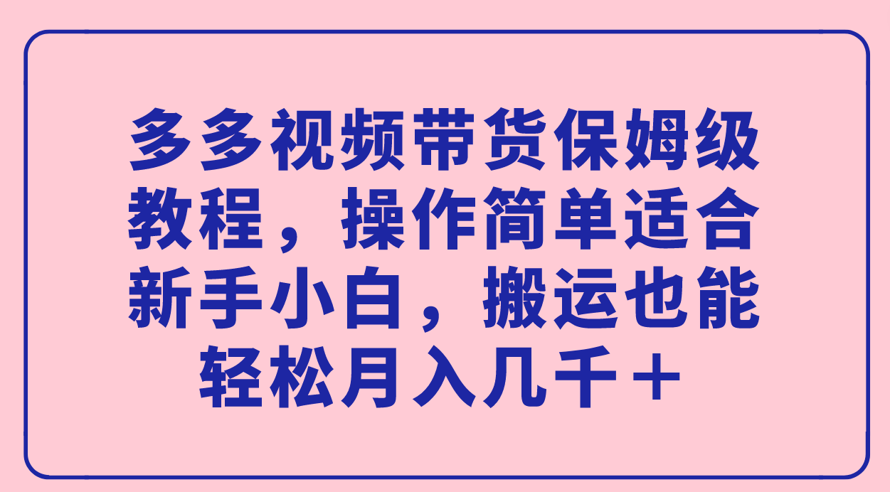 多多视频带货保姆级教程，操作简单适合新手小白，搬运也能轻松月入几千＋-零点科技