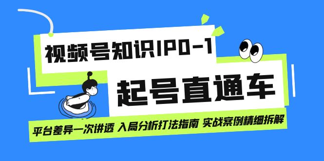 视频号知识IP0-1起号直通车 平台差异一次讲透 入局分析打法指南 实战案例-零点科技