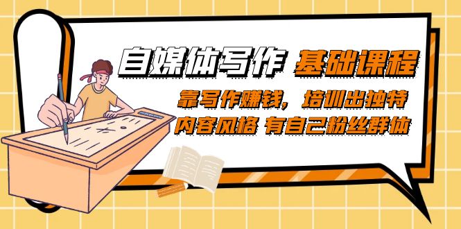 自媒体写作-基础课程：靠写作赚钱，培训出独特内容风格 有自己粉丝群体-零点科技