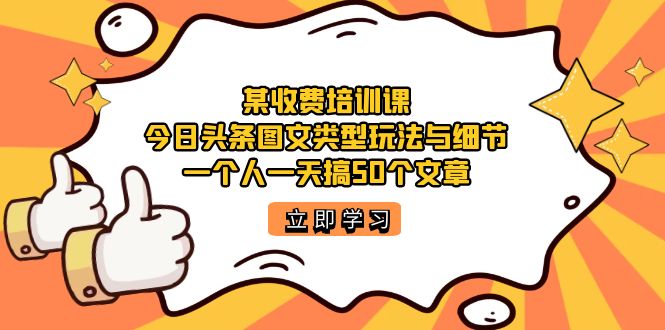 某收费培训课：今日头条账号图文玩法与细节，一个人一天搞50个文章-零点科技