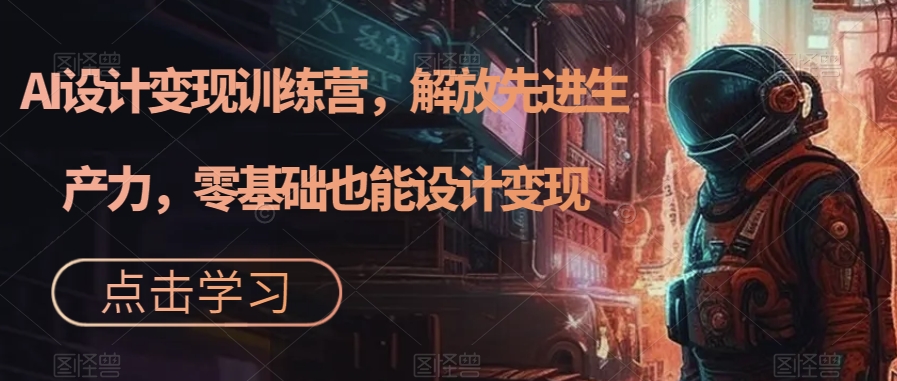 AI设计变现特训营，解放先进生产力，0基础也能设计变现（22节完结）-零点科技