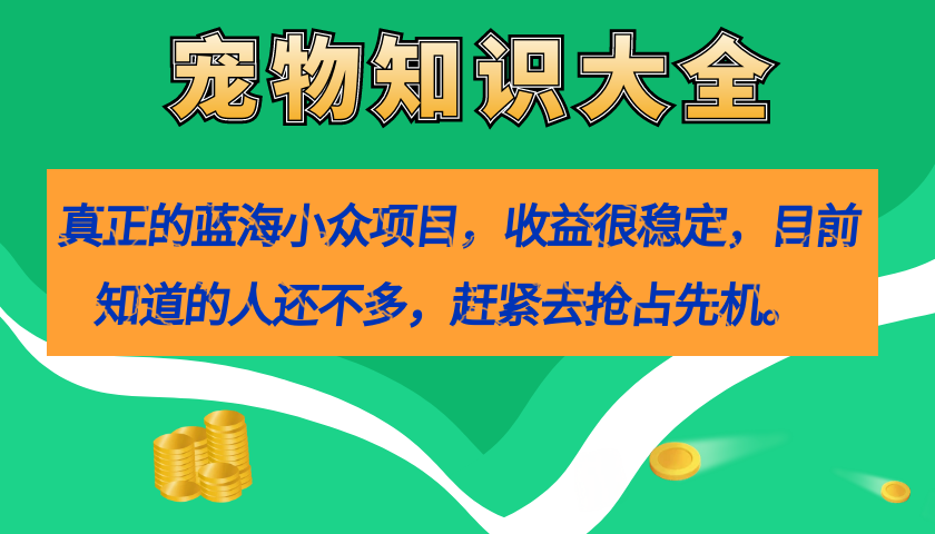 真正的蓝海小众项目，宠物知识大全，收益很稳定（教务+素材）-零点科技