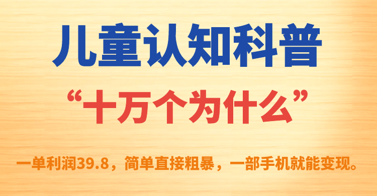 儿童认知科普“十万个为什么”一单利润39.8，简单粗暴，一部手机就能变现-零点科技