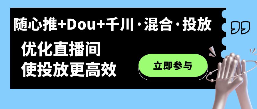 随心推+Dou+千川·混合·投放新玩法，优化直播间使投放更高效-零点科技