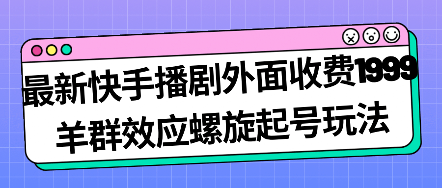 最新快手播剧外面收费1999羊群效应螺旋起号玩法配合流量日入几百完全没问题-零点科技