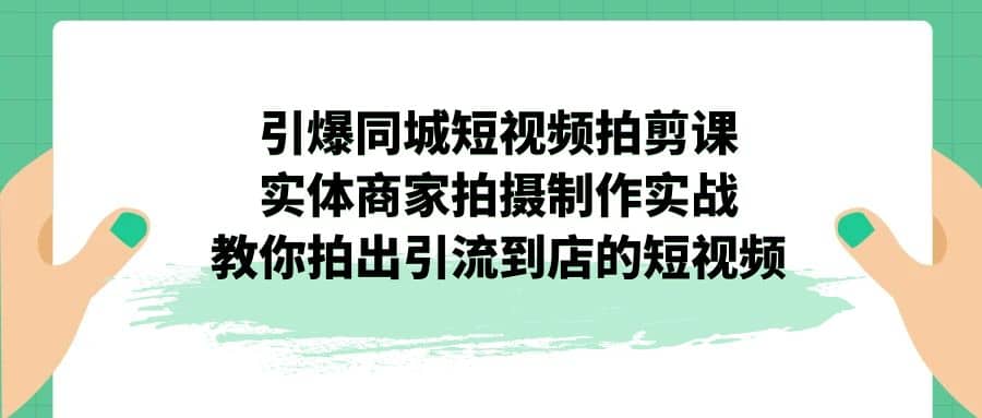 引爆同城-短视频拍剪课：实体商家拍摄制作实战，教你拍出引流到店的短视频-零点科技