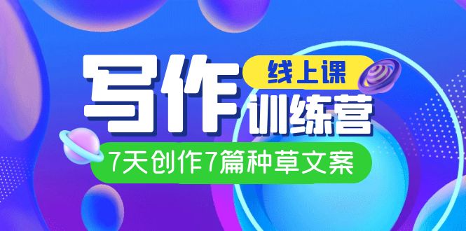 线上创作写作训练营，7天创作7篇种草文案（7节直播课）-零点科技