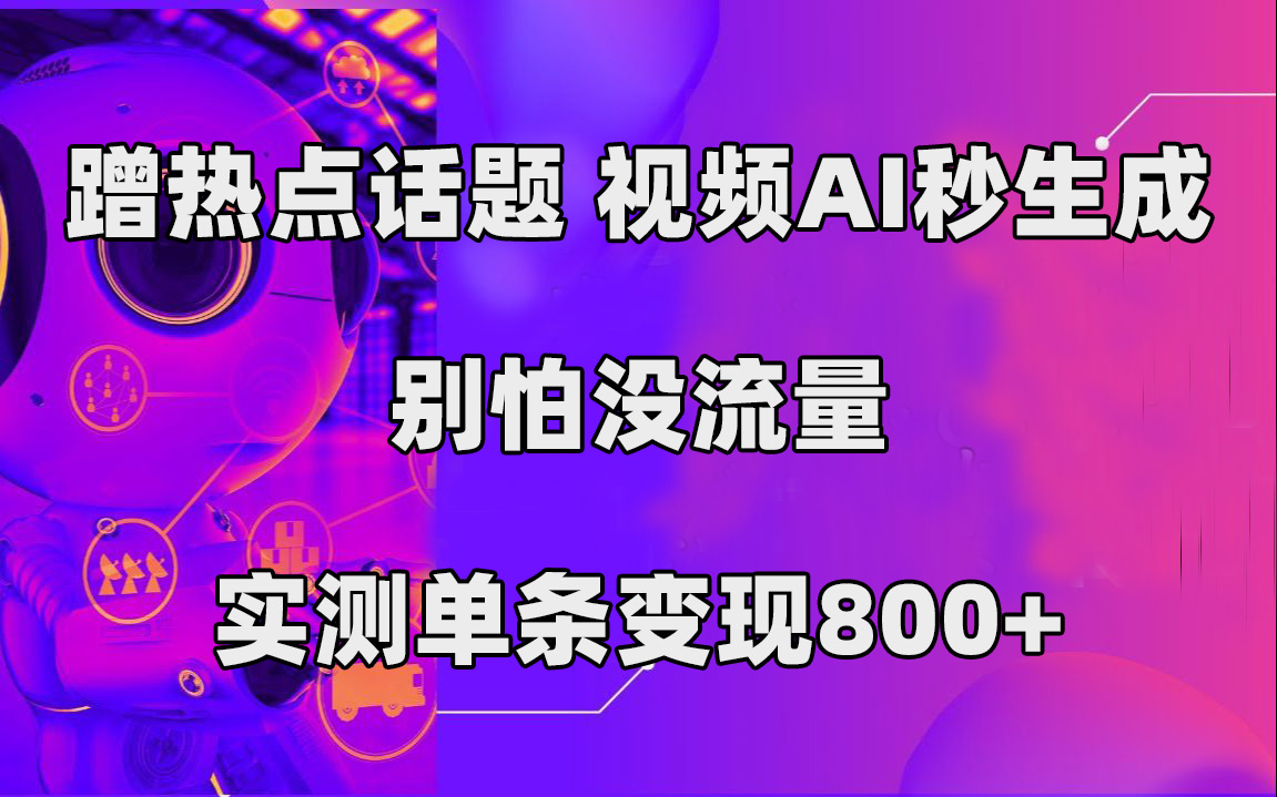 蹭热点话题，视频AI秒生成，别怕没流量，实测单条变现800+-零点科技