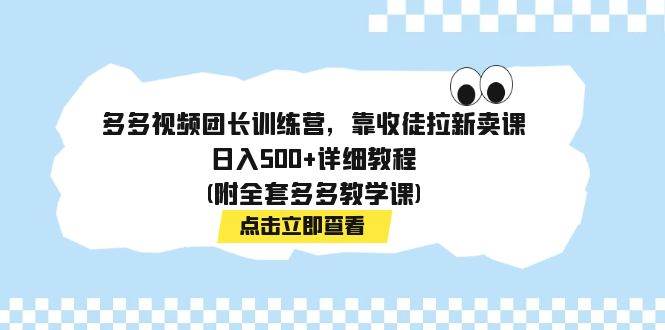 多多视频团长训练营，靠收徒拉新卖课，日入500+详细教程(附全套多多教学课)-零点科技