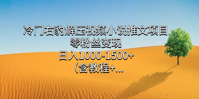 冷门右豹解压视频小说推文项目，零粉丝变现，日入1000-1500+（含教程）-零点科技
