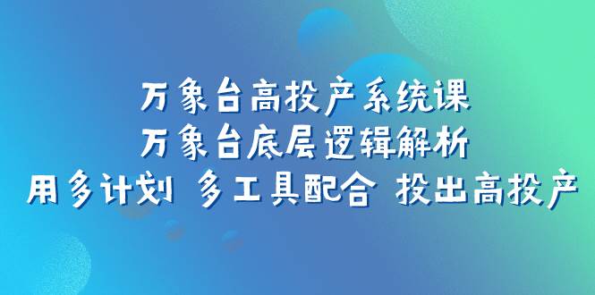 万象台高投产系统课：万象台底层逻辑解析 用多计划 多工具配合 投出高投产-零点科技