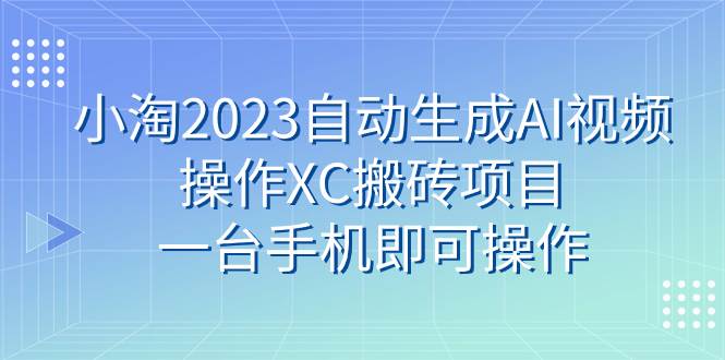 小淘2023自动生成AI视频操作XC搬砖项目，一台手机即可操作-零点科技