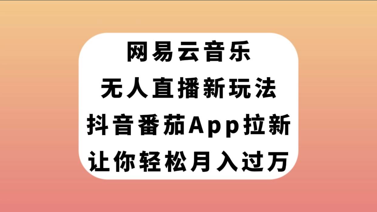 网易云音乐无人直播新玩法，抖音番茄APP拉新，让你轻松月入过万-零点科技