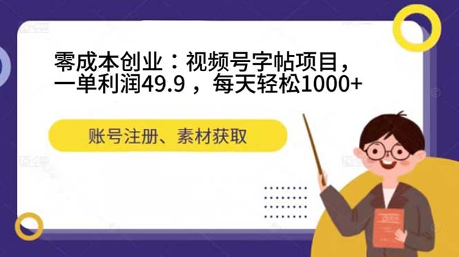 零成本创业：视频号字帖项目，一单利润49.9 ，每天轻松1000+-零点科技