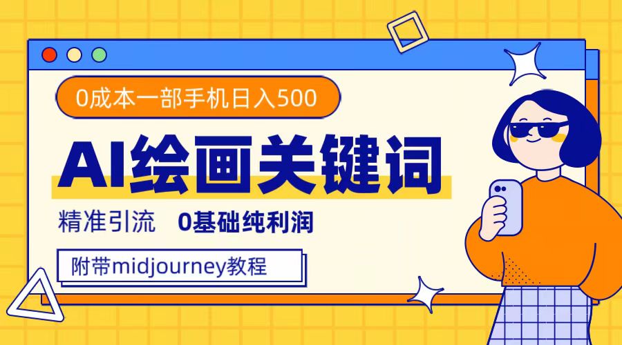 利用全套ai绘画关键词，精准引流，0成本纯利润，一部手机日入500+-零点科技