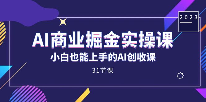 AI商业掘金实操课，小白也能上手的AI创收课（31课）-零点科技