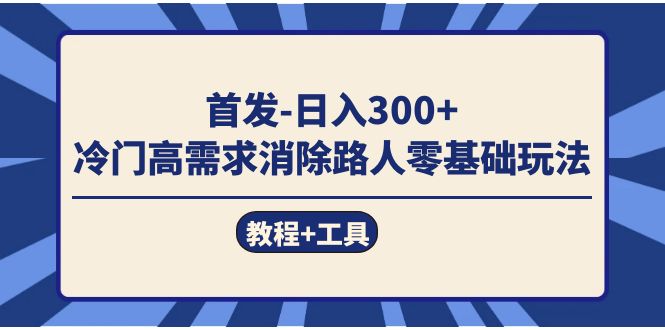 首发日入300+  冷门高需求消除路人零基础玩法（教程+工具）-零点科技