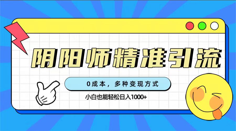 0成本阴阳师精准引流，多种变现方式，小白也能轻松日入1000+-零点科技