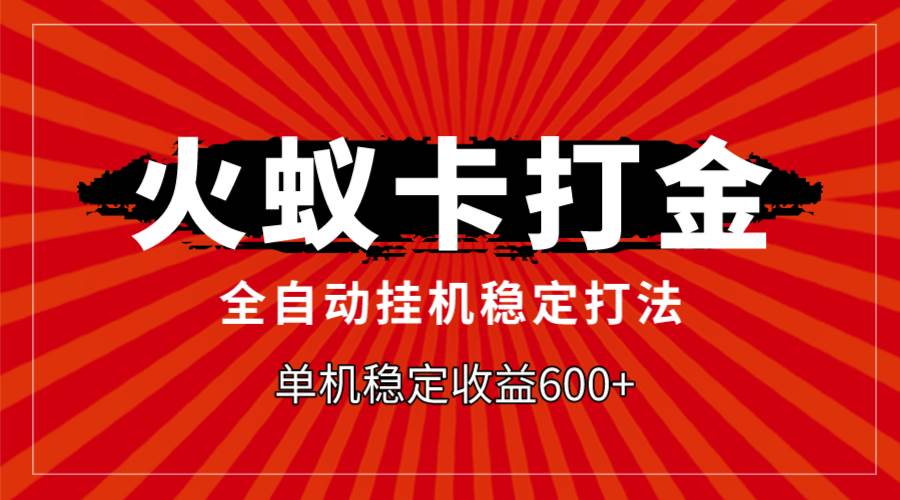 火蚁卡打金，全自动稳定打法，单机收益600+-零点科技