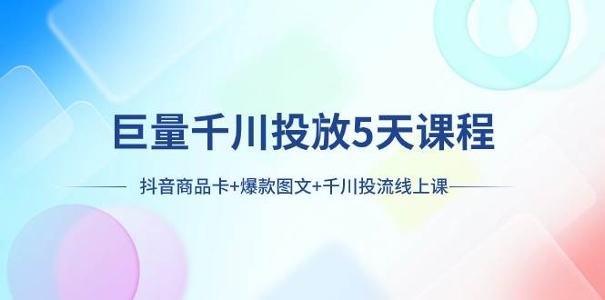巨量千川投放5天课程：抖音商品卡+爆款图文+千川投流线上课-零点科技