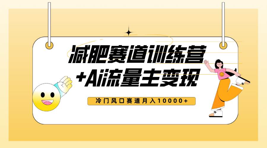 全新减肥赛道AI流量主+训练营变现玩法教程，小白轻松上手，月入10000+-零点科技