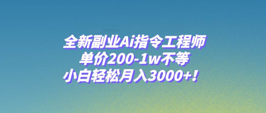 全新副业Ai指令工程师，单价200-1w不等，小白轻松月入3000+！-零点科技