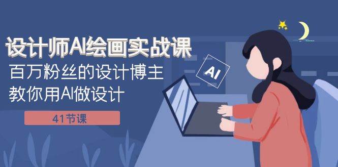 设计师AI绘画实战课：百万粉丝的设计博主教你用AI做设计（41节课）-零点科技