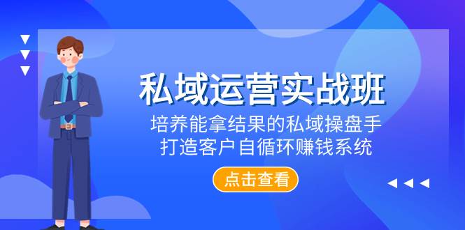 私域运营实战班，培养能拿结果的私域操盘手，打造客户自循环赚钱系统-零点科技