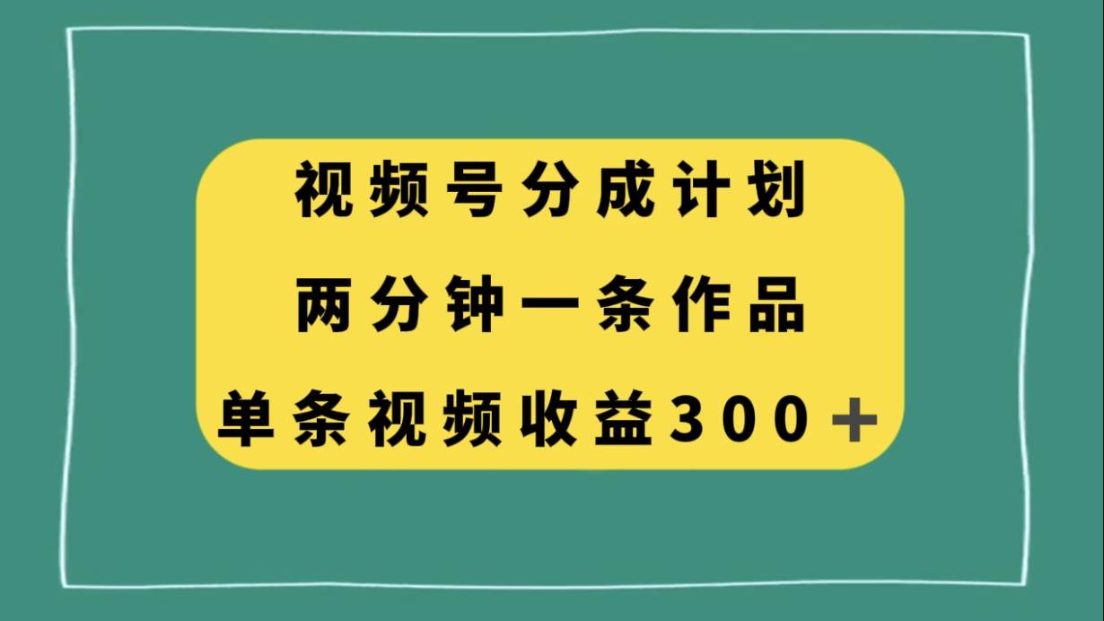 视频号分成计划，两分钟一条作品，单视频收益300+-零点科技