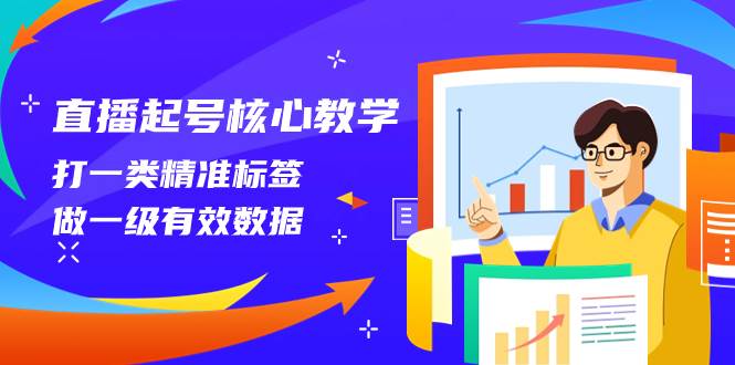 直播起号核心教学，打一类精准标签，做一级有效数据（14节课）-零点科技