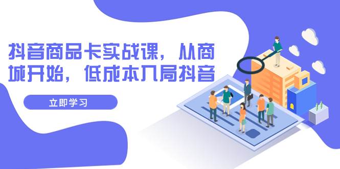 抖音商品卡实战课，从商城开始，低成本入局抖音（13节课）-零点科技