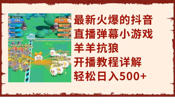 最新火爆的抖音直播弹幕小游戏羊羊抗狼，开播教程详解，轻松日入500+-零点科技