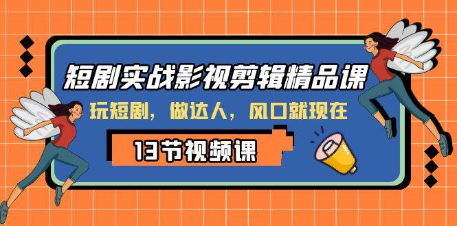 短剧实战影视剪辑精品课，玩短剧，做达人，风口就现在-零点科技