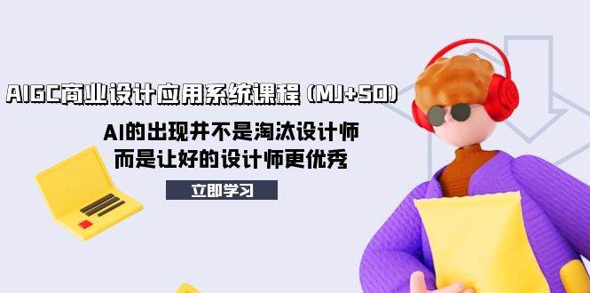 AIGC商业设计应用系统课程(MJ+SD)，AI的出现并不是淘汰设计师，而是让好的设计师更优秀-零点科技