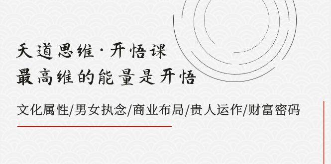 天道思维·开悟课-最高维的天道思维·开悟课-最高维的能量是开悟，文化属性/男女执念/商业布局/贵人运作/财富密码-零点科技