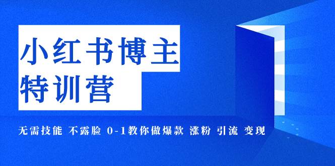 小红书博主爆款特训营-11期 无需技能 不露脸 0-1教你做爆款 涨粉 引流 变现-零点科技