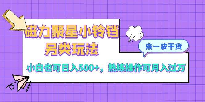 磁力聚星小铃铛另类玩法，小白也可日入500+，熟练操作可月入过万-零点科技