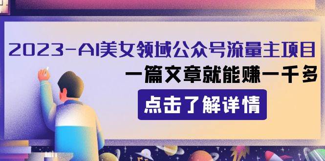 2023AI美女领域公众号流量主项目：一篇文章就能赚一千多-零点科技