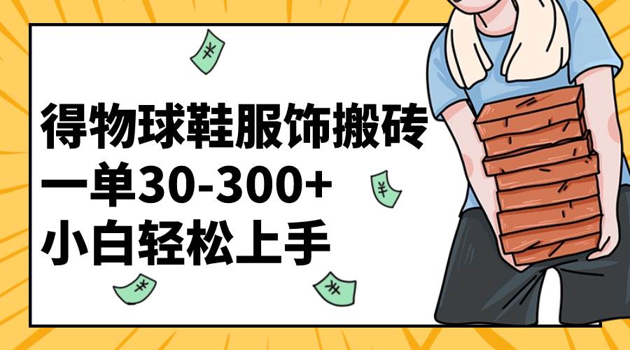 得物球鞋服饰搬砖一单30-300+ 小白轻松上手-零点科技